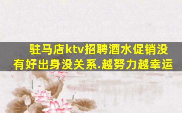 驻马店ktv招聘酒水促销没有好出身没关系.越努力越幸运